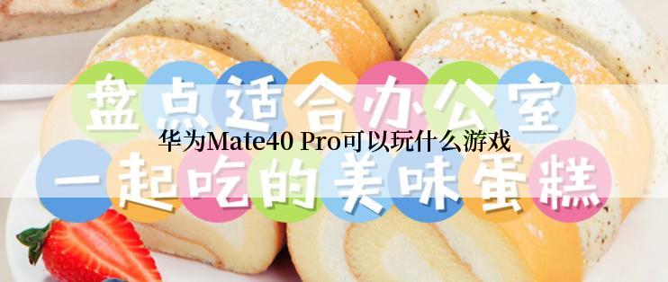 华为Mate40 Pro可以玩什么游戏