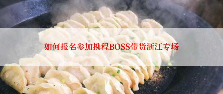 如何报名参加携程BOSS带货浙江专场