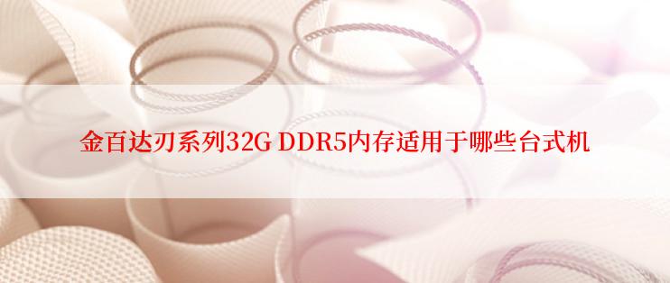 金百达刃系列32G DDR5内存适用于哪些台式机