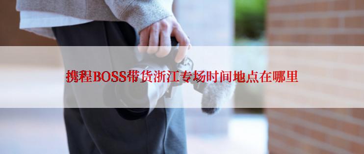 携程BOSS带货浙江专场时间地点在哪里