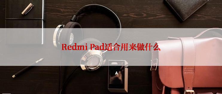 Redmi Pad适合用来做什么