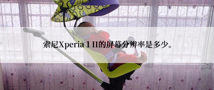 索尼Xperia 1 II的屏幕分辨率是多少。