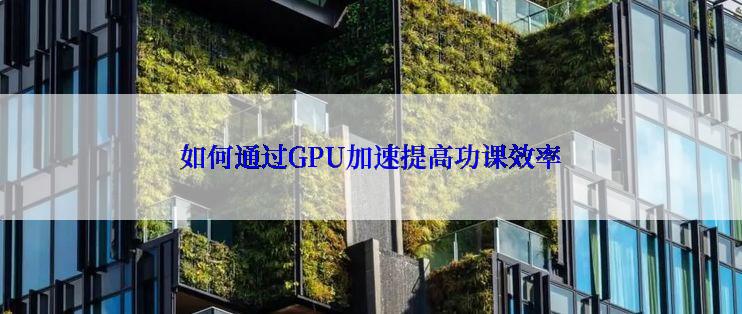 如何通过GPU加速提高功课效率