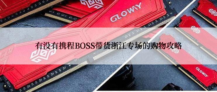 有没有携程BOSS带货浙江专场的购物攻略