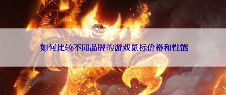  如何比较不同品牌的游戏鼠标价格和性能