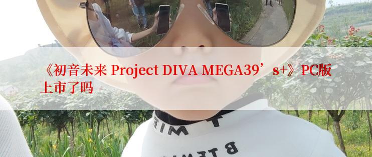 《初音未来 Project DIVA MEGA39’s+》PC版上市了吗