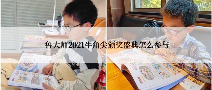  鲁大师2021牛角尖颁奖盛典怎么参与