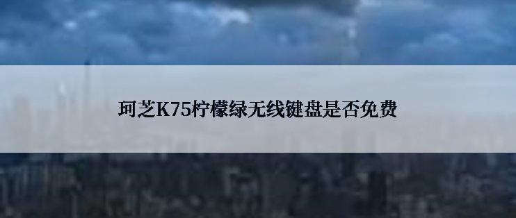 珂芝K75柠檬绿无线键盘是否免费