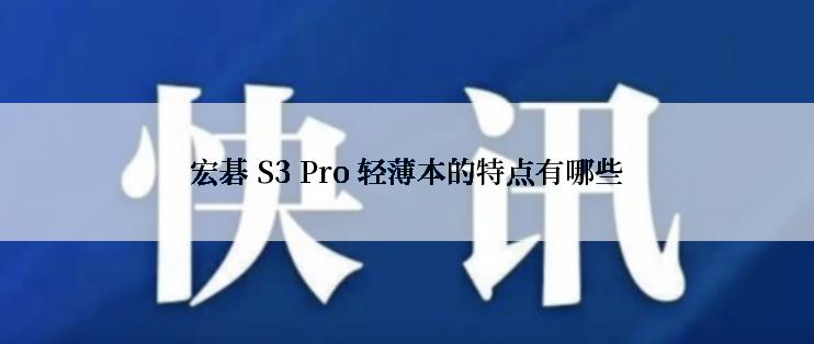 宏碁 S3 Pro 轻薄本的特点有哪些