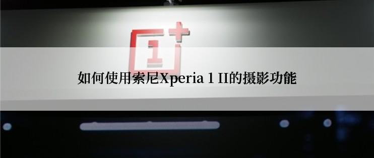 如何使用索尼Xperia 1 II的摄影功能