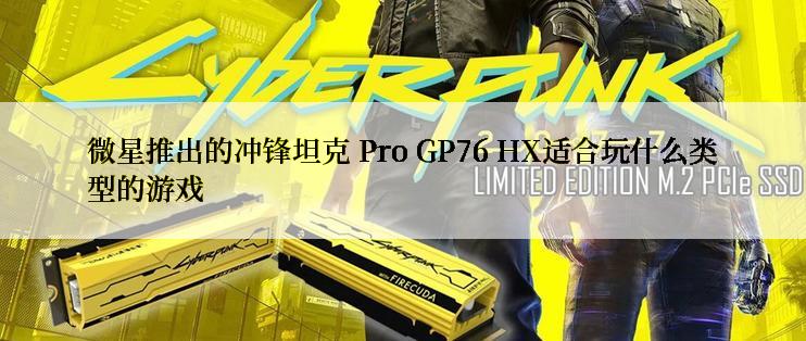 微星推出的冲锋坦克 Pro GP76 HX适合玩什么类型的游戏