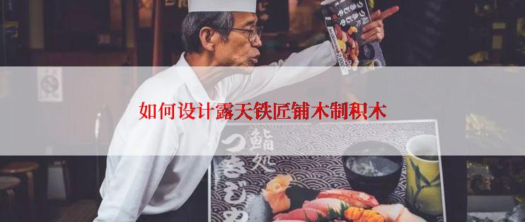 如何设计露天铁匠铺木制积木