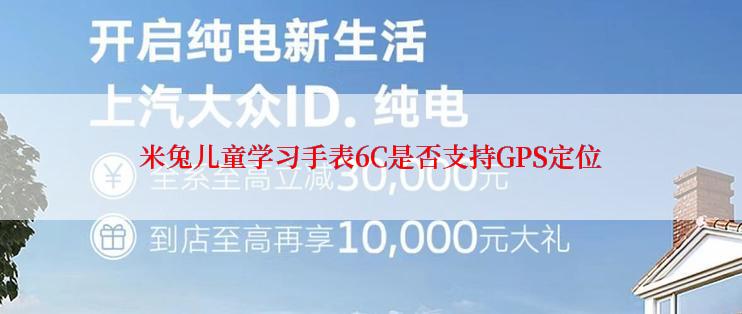 米兔儿童学习手表6C是否支持GPS定位