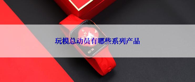 玩模总动员有哪些系列产品