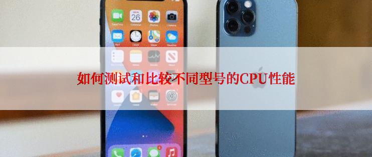 如何测试和比较不同型号的CPU性能