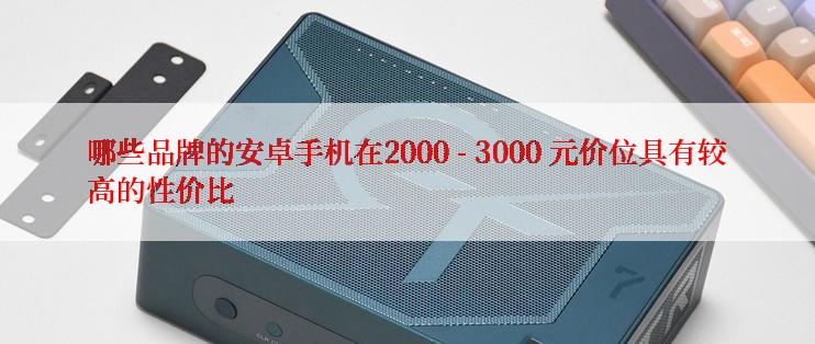 哪些品牌的安卓手机在2000 - 3000 元价位具有较高的性价比