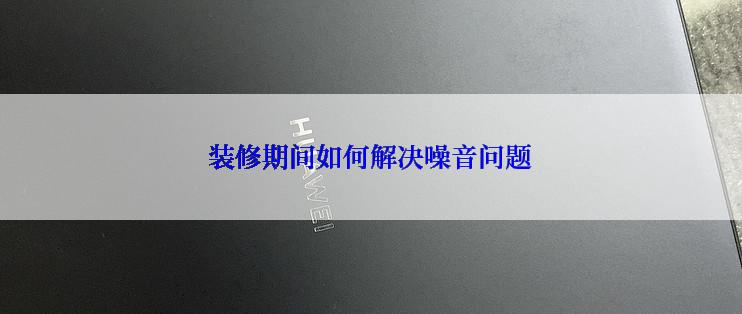 装修期间如何解决噪音问题