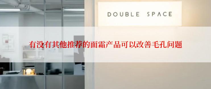 有没有其他推荐的面霜产品可以改善毛孔问题