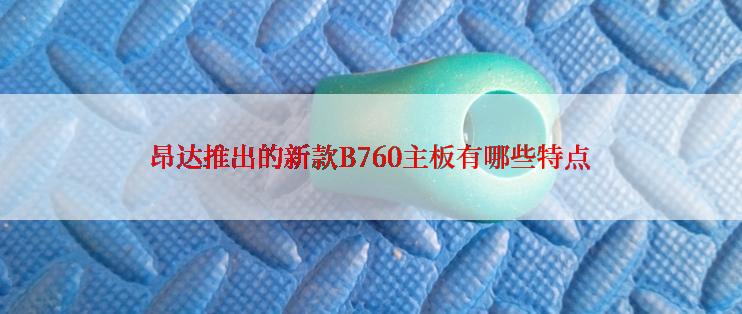 昂达推出的新款B760主板有哪些特点