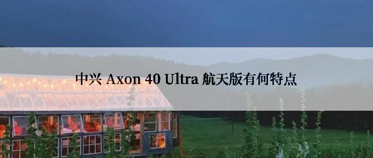 中兴 Axon 40 Ultra 航天版有何特点