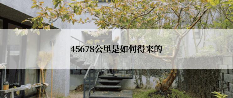 45678公里是如何得来的