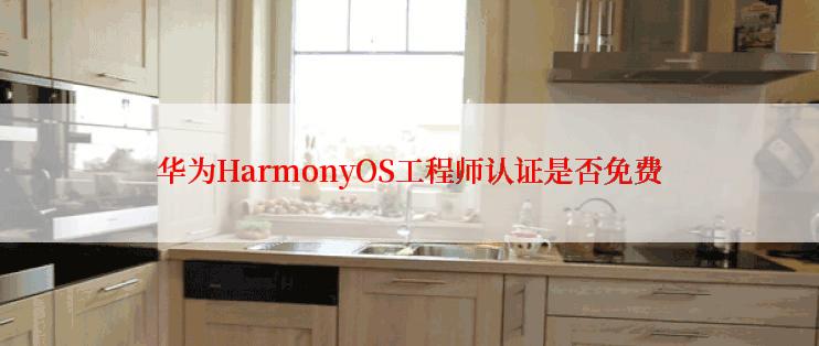 华为HarmonyOS工程师认证是否免费