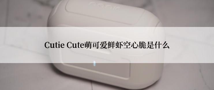 Cutie Cute萌可爱鲜虾空心脆是什么