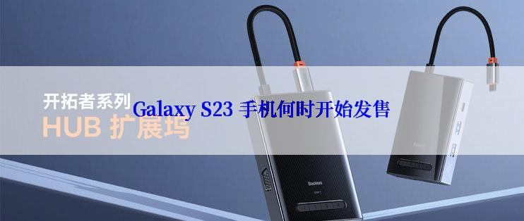 Galaxy S23 手机何时开始发售