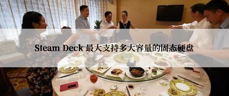 Steam Deck 最大支持多大容量的固态硬盘