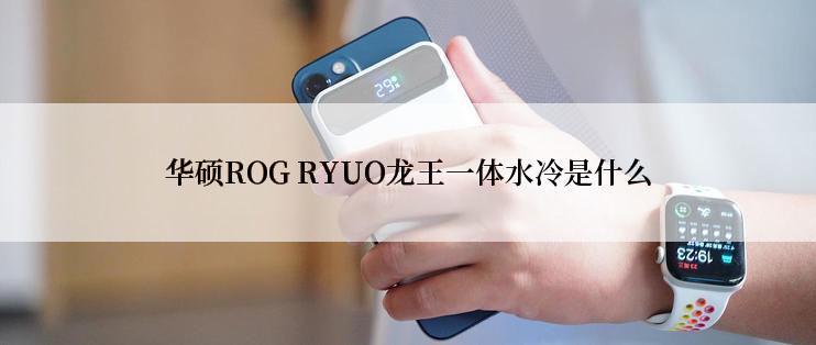 华硕ROG RYUO龙王一体水冷是什么