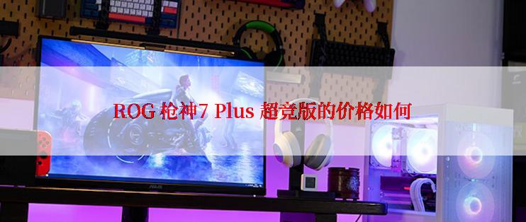 ROG 枪神7 Plus 超竞版的价格如何