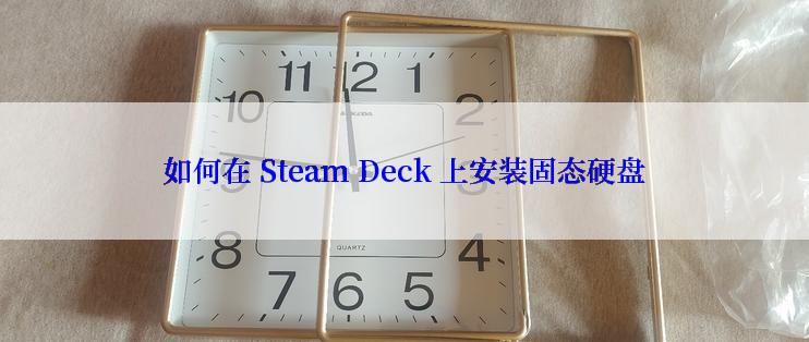 如何在 Steam Deck 上安装固态硬盘