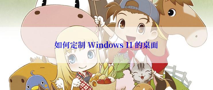 如何定制 Windows 11 的桌面