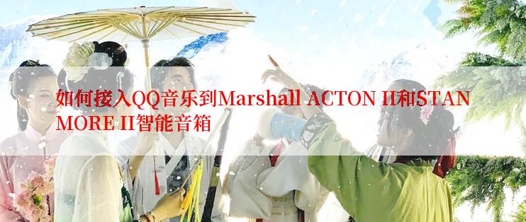 如何接入QQ音乐到Marshall ACTON II和STANMORE II智能音箱