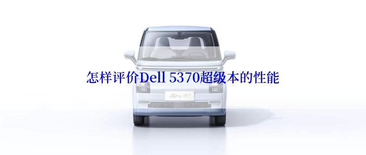 怎样评价Dell 5370超级本的性能