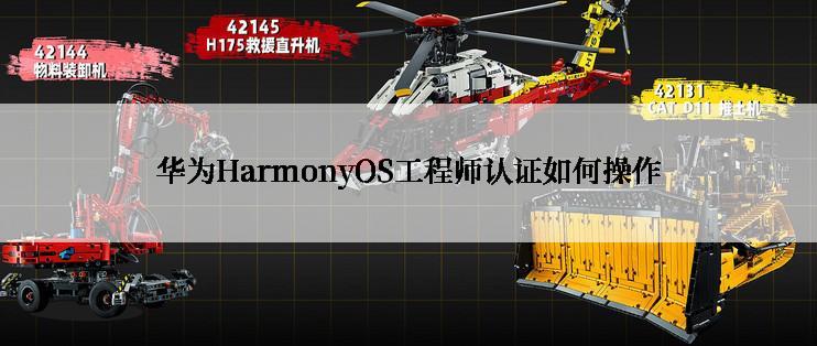 华为HarmonyOS工程师认证如何操作