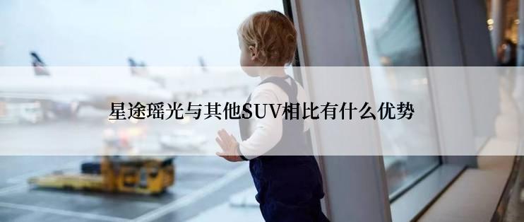 星途瑶光与其他SUV相比有什么优势