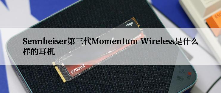 Sennheiser第三代Momentum Wireless是什么样的耳机