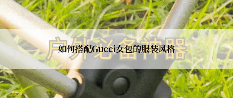 如何搭配Gucci女包的服装风格