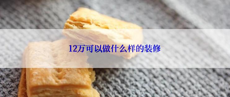 12万可以做什么样的装修