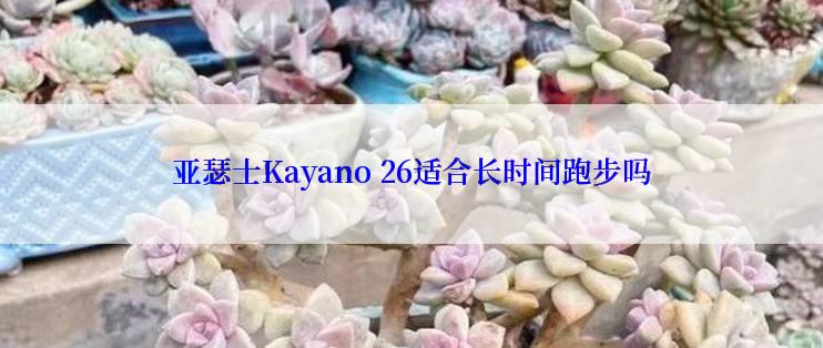 亚瑟士Kayano 26适合长时间跑步吗