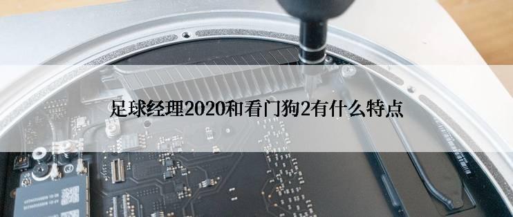 足球经理2020和看门狗2有什么特点