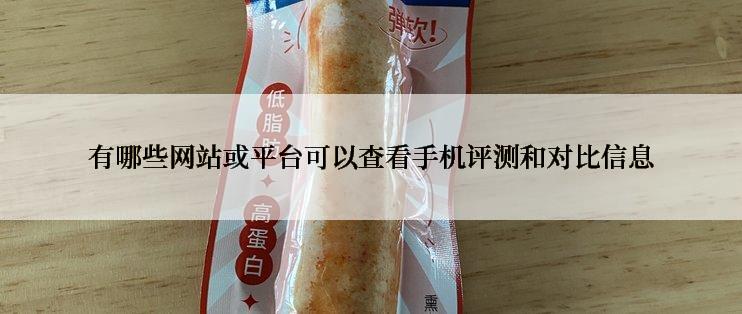 有哪些网站或平台可以查看手机评测和对比信息