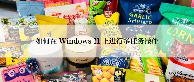 如何在 Windows 11 上进行多任务操作