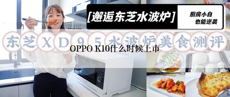 OPPO K10什么时候上市