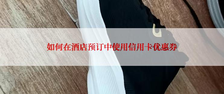 如何在酒店预订中使用信用卡优惠券