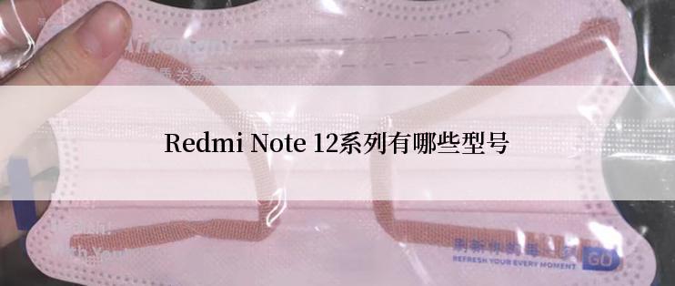 Redmi Note 12系列有哪些型号