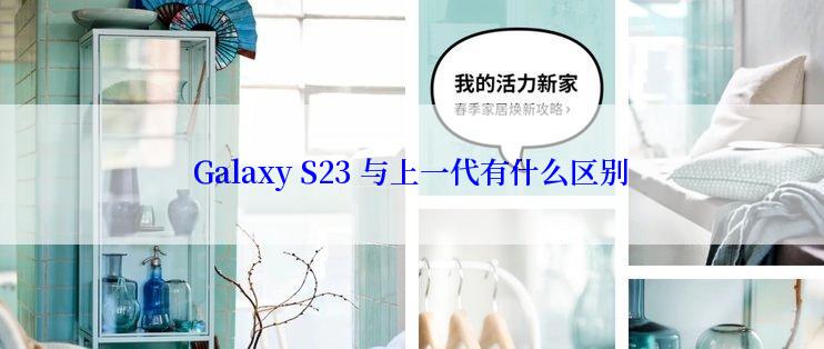 Galaxy S23 与上一代有什么区别