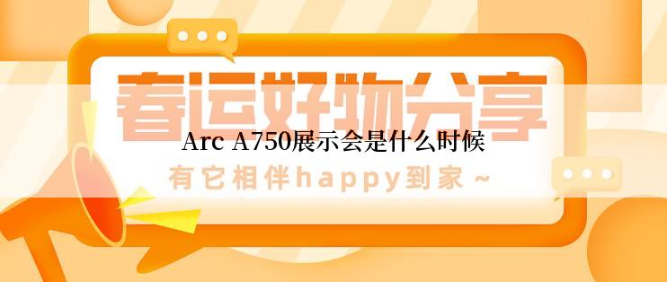 Arc A750展示会是什么时候