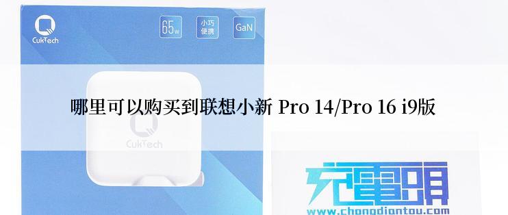 哪里可以购买到联想小新 Pro 14/Pro 16 i9版